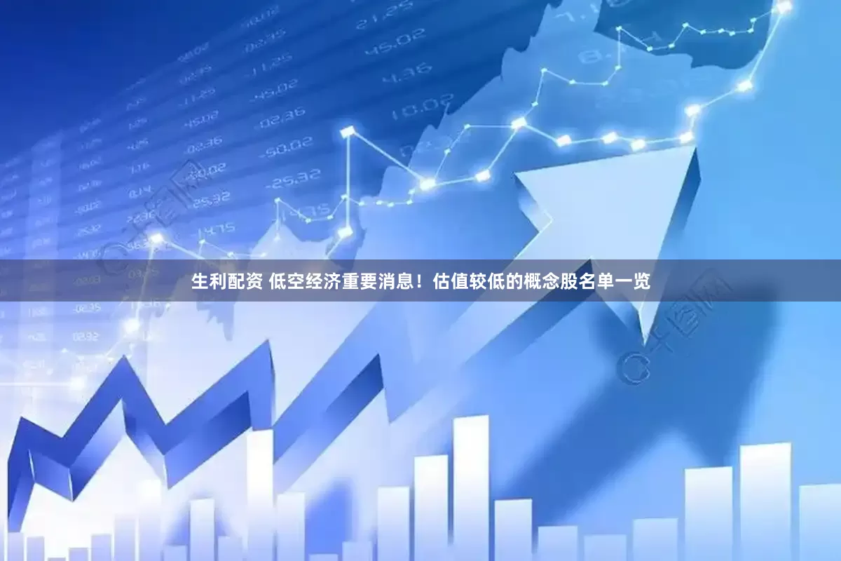 生利配资 低空经济重要消息！估值较低的概念股名单一览