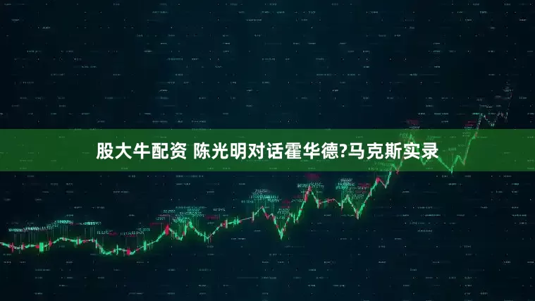 股大牛配资 陈光明对话霍华德?马克斯实录