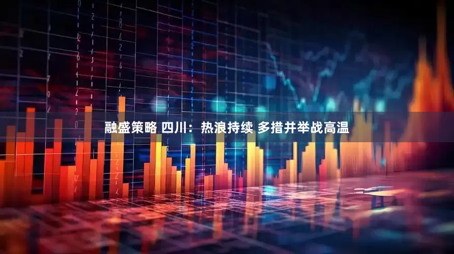 融盛策略 四川：热浪持续 多措并举战高温