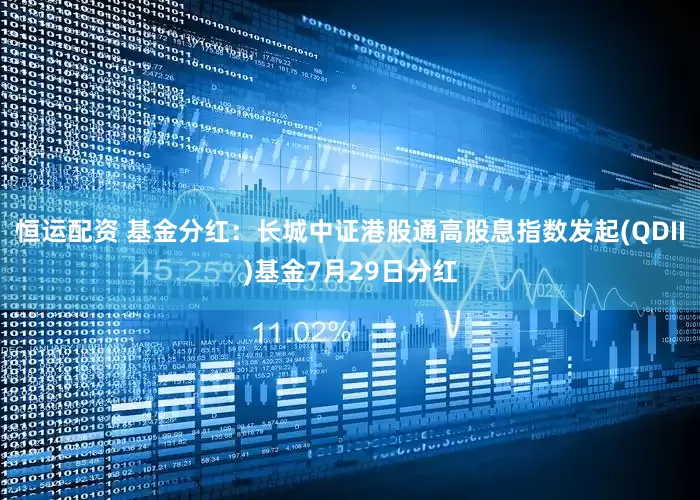 恒运配资 基金分红：长城中证港股通高股息指数发起(QDII)基金7月29日分红