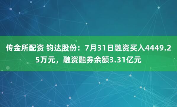 传金所配资 钧达股份：7月31日融资买入4449.25万元，融资融券余额3.31亿元