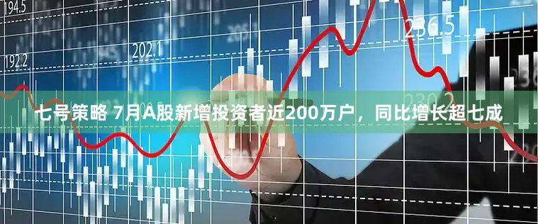 七号策略 7月A股新增投资者近200万户，同比增长超七成
