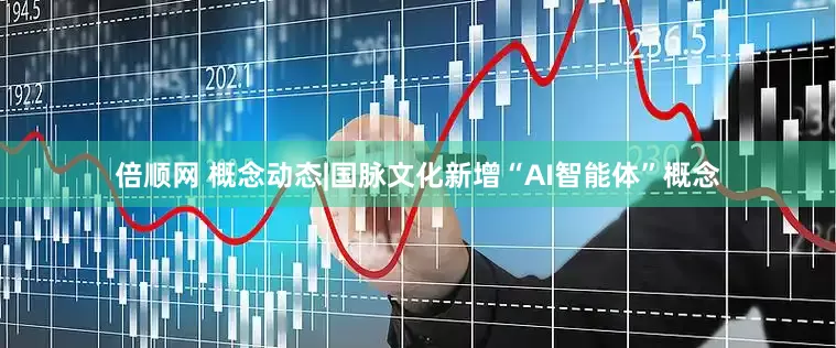 倍顺网 概念动态|国脉文化新增“AI智能体”概念