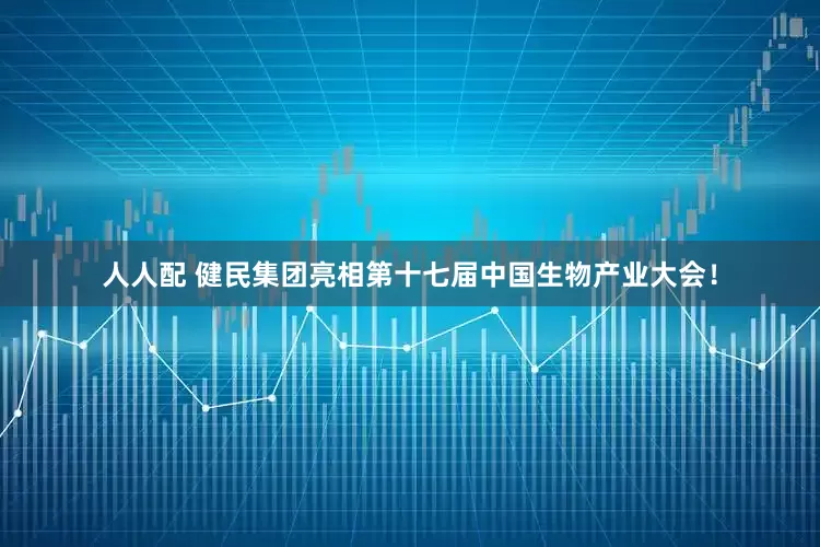人人配 健民集团亮相第十七届中国生物产业大会！