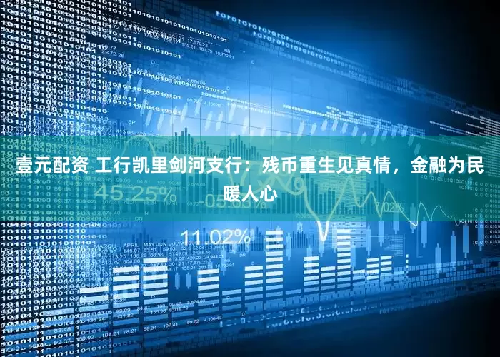 壹元配资 工行凯里剑河支行：残币重生见真情，金融为民暖人心