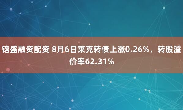 镕盛融资配资 8月6日莱克转债上涨0.26%,转股溢价率62.31%
