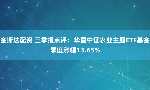 金斯达配资 三季报点评：华夏中证农业主题ETF基金季度涨幅13.65%