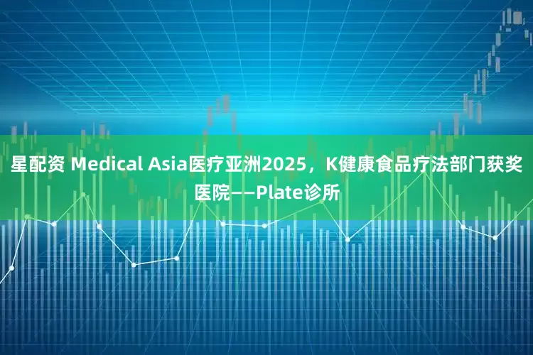 星配资 Medical Asia医疗亚洲2025，K健康食品疗法部门获奖医院——Plate诊所