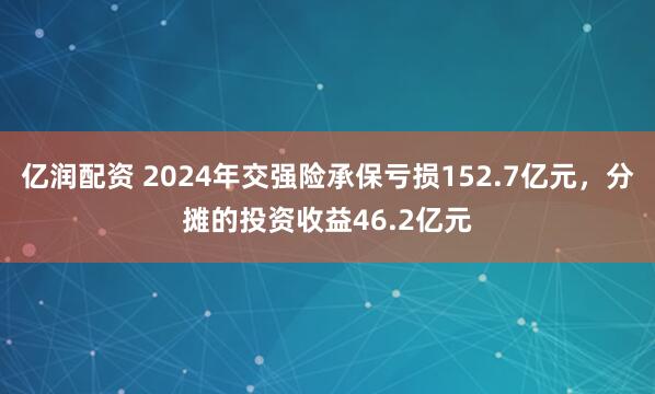 亿润配资 2024年交强险承保亏损152.7亿元，分摊的投资收益46.2亿元